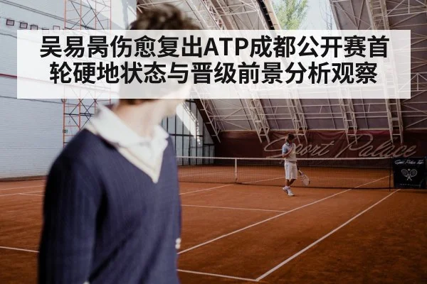 吴易昺伤愈复出ATP成都公开赛首轮硬地状态与晋级前景分析观察 | Yaoshi