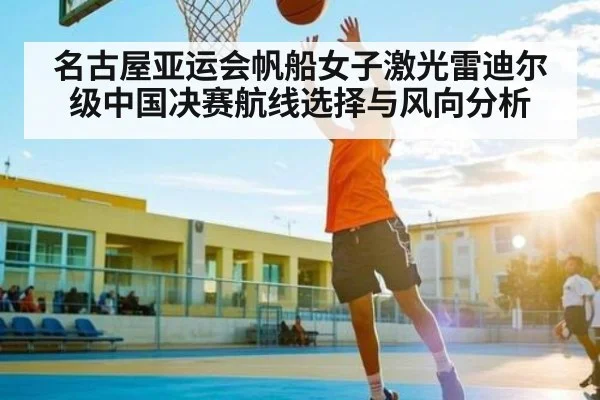 名古屋亚运会帆船女子激光雷迪尔级中国决赛航线选择与风向分析 | Yaoshi