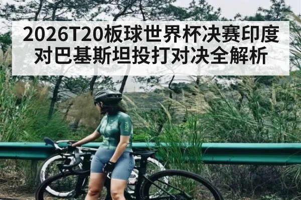 2026T20板球世界杯决赛印度对巴基斯坦投打对决全解析 | Yaoshi