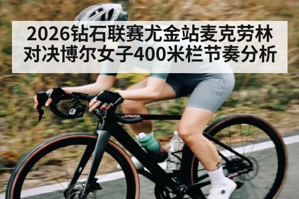2026钻石联赛尤金站麦克劳林对决博尔女子400米栏节奏分析 | Yaoshi