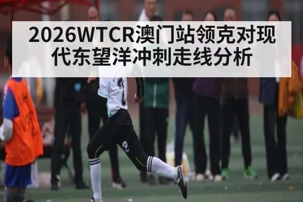 2026WTCR澳门站领克对现代东望洋冲刺走线分析 | Yaoshi